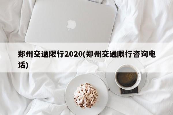 郑州交通限行2020(郑州交通限行咨询电话)