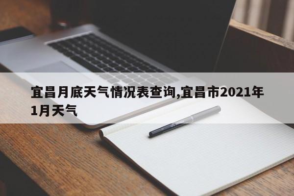 宜昌月底天气情况表查询,宜昌市2021年1月天气
